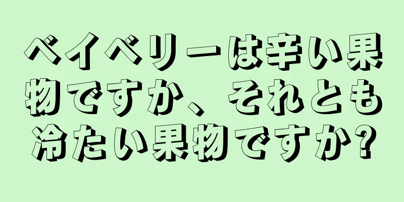 ベイベリーは辛い果物ですか、それとも冷たい果物ですか?