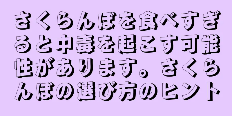 さくらんぼを食べすぎると中毒を起こす可能性があります。さくらんぼの選び方のヒント