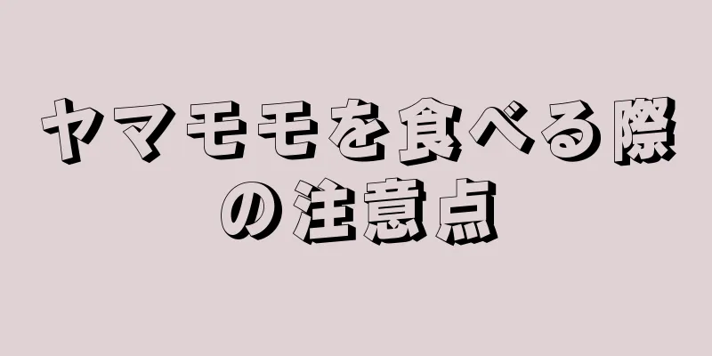 ヤマモモを食べる際の注意点