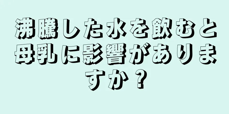 沸騰した水を飲むと母乳に影響がありますか？