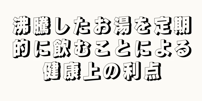 沸騰したお湯を定期的に飲むことによる健康上の利点