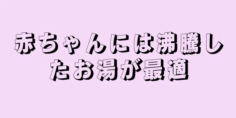 赤ちゃんには沸騰したお湯が最適