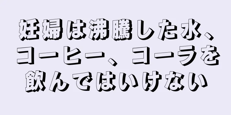 妊婦は沸騰した水、コーヒー、コーラを飲んではいけない