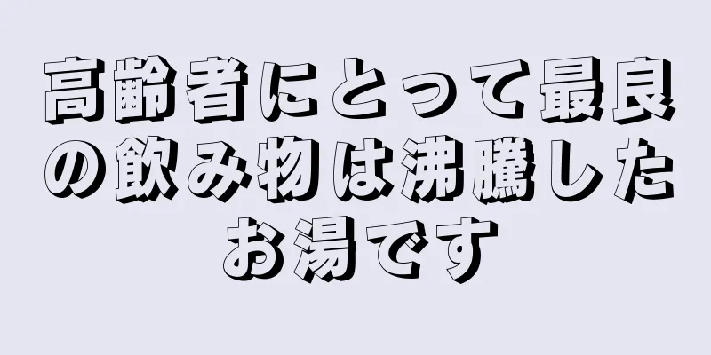 高齢者にとって最良の飲み物は沸騰したお湯です