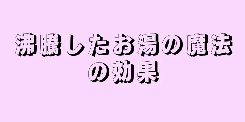 沸騰したお湯の魔法の効果