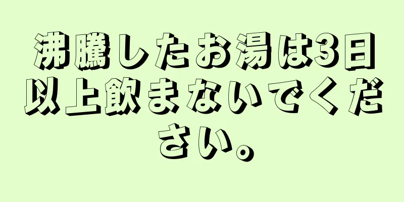 沸騰したお湯は3日以上飲まないでください。