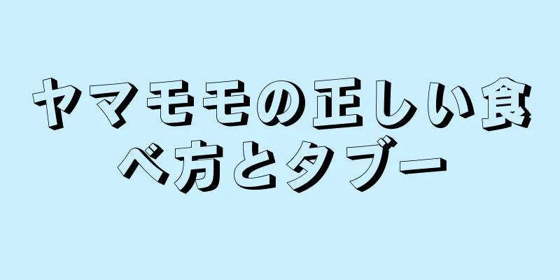 ヤマモモの正しい食べ方とタブー