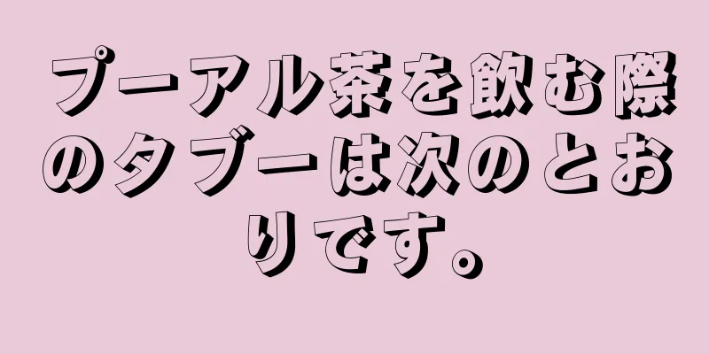 プーアル茶を飲む際のタブーは次のとおりです。