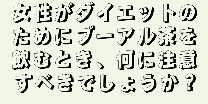 女性がダイエットのためにプーアル茶を飲むとき、何に注意すべきでしょうか？