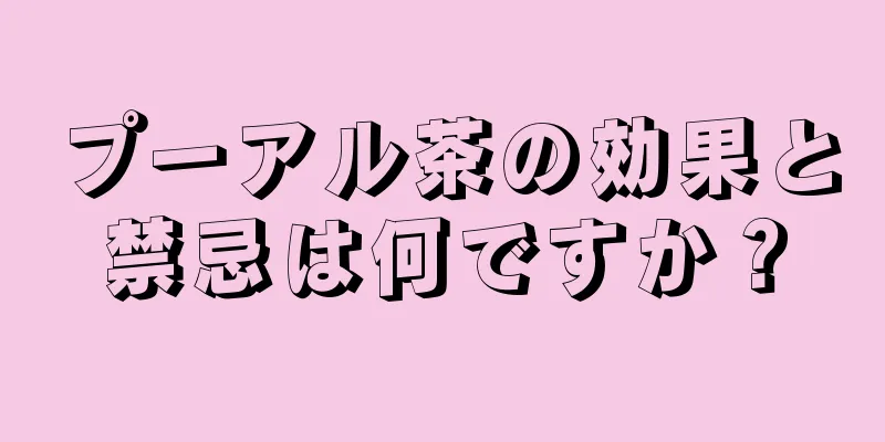 プーアル茶の効果と禁忌は何ですか？