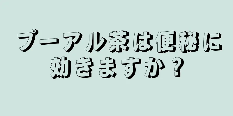 プーアル茶は便秘に効きますか？