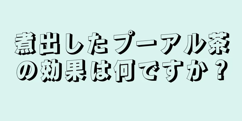 煮出したプーアル茶の効果は何ですか？