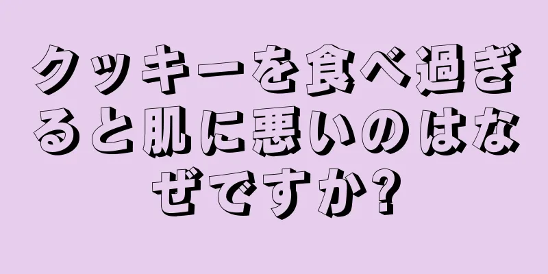 クッキーを食べ過ぎると肌に悪いのはなぜですか?