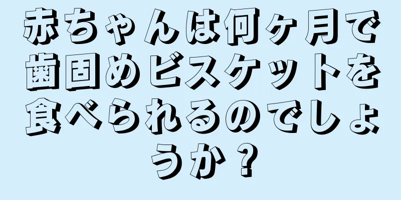 赤ちゃんは何ヶ月で歯固めビスケットを食べられるのでしょうか？