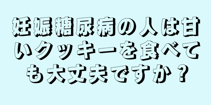 妊娠糖尿病の人は甘いクッキーを食べても大丈夫ですか？