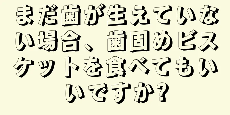 まだ歯が生えていない場合、歯固めビスケットを食べてもいいですか?