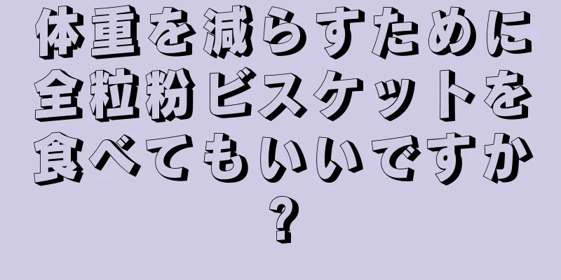 体重を減らすために全粒粉ビスケットを食べてもいいですか?