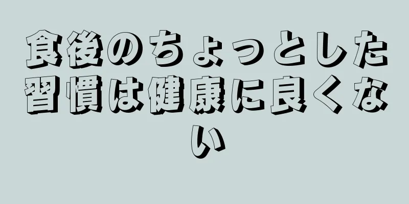 食後のちょっとした習慣は健康に良くない