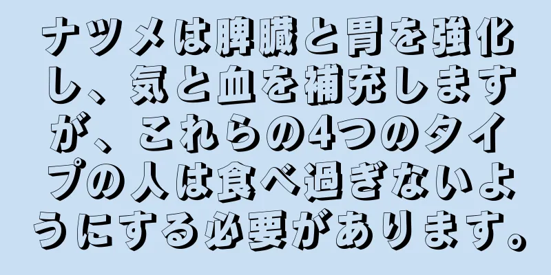 ナツメは脾臓と胃を強化し、気と血を補充しますが、これらの4つのタイプの人は食べ過ぎないようにする必要があります。