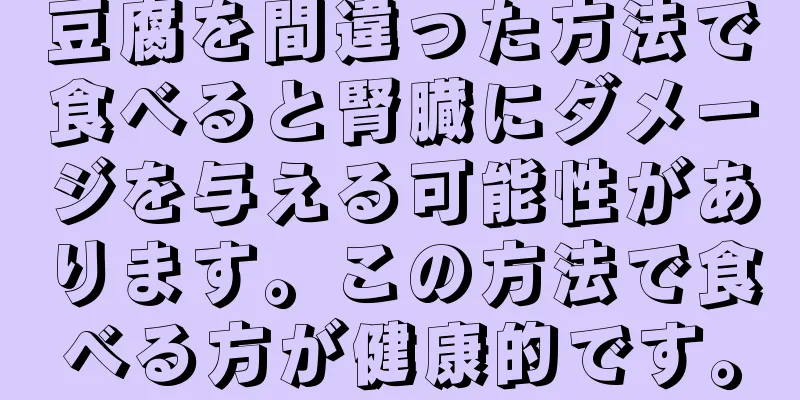 豆腐を間違った方法で食べると腎臓にダメージを与える可能性があります。この方法で食べる方が健康的です。