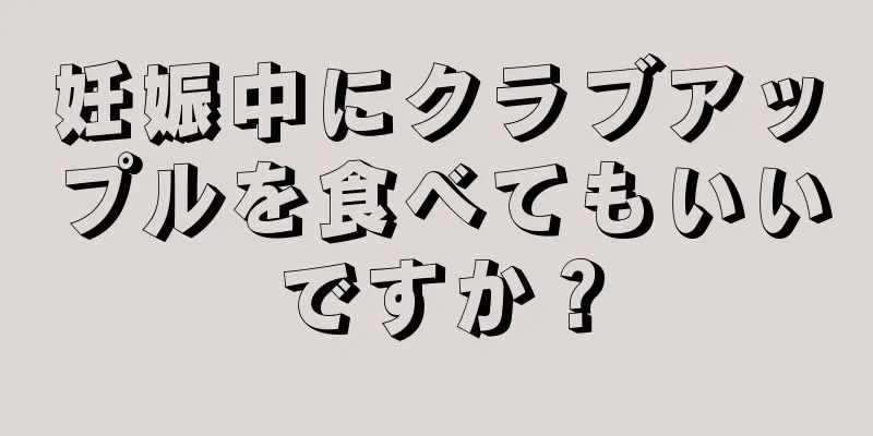 妊娠中にクラブアップルを食べてもいいですか？