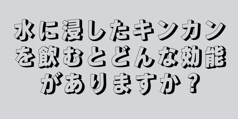 水に浸したキンカンを飲むとどんな効能がありますか？