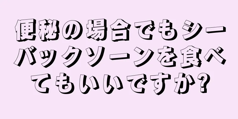 便秘の場合でもシーバックソーンを食べてもいいですか?