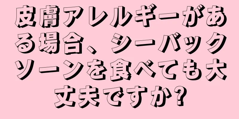 皮膚アレルギーがある場合、シーバックソーンを食べても大丈夫ですか?