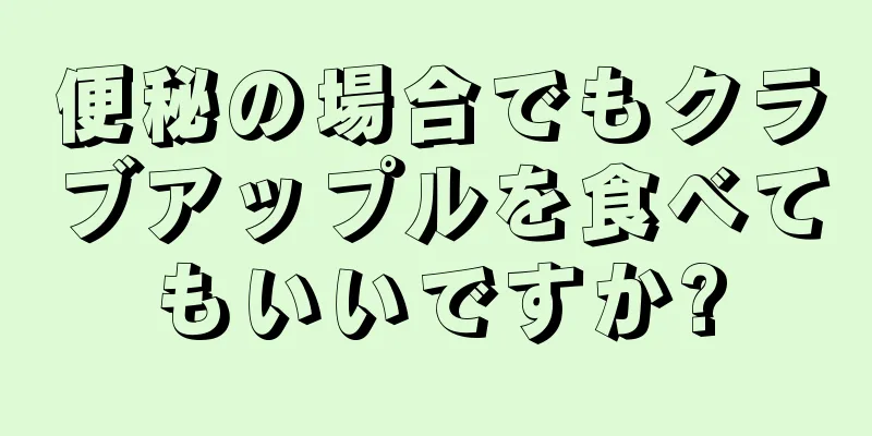 便秘の場合でもクラブアップルを食べてもいいですか?