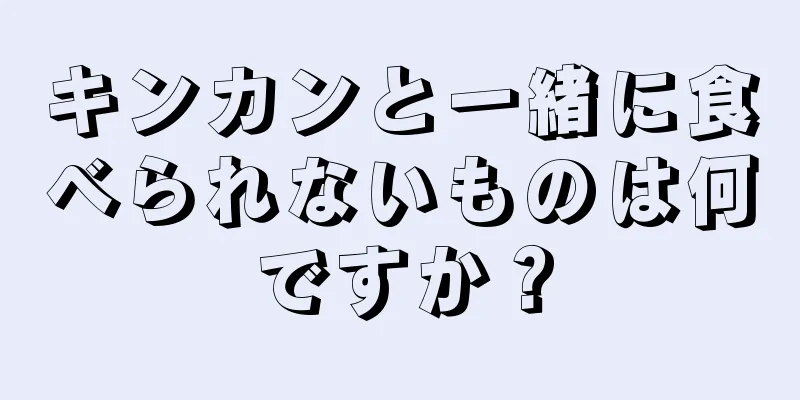 キンカンと一緒に食べられないものは何ですか？