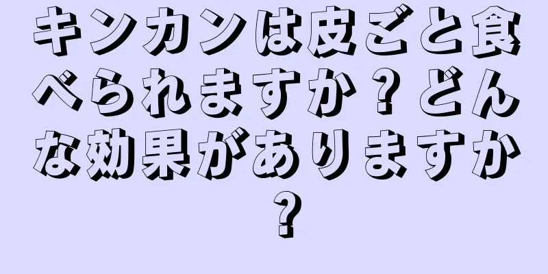 キンカンは皮ごと食べられますか？どんな効果がありますか？