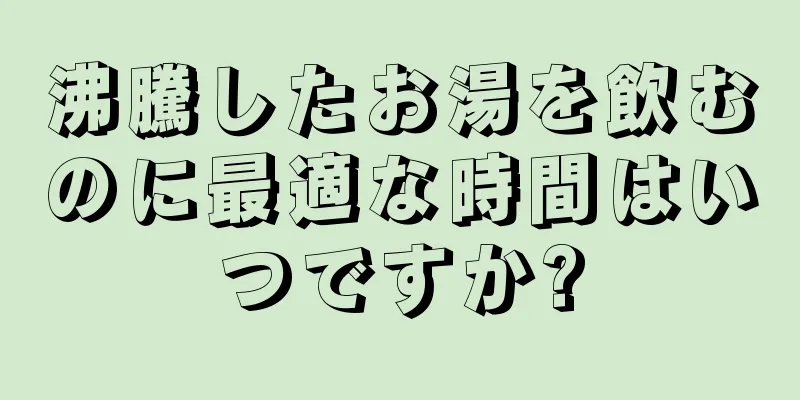 沸騰したお湯を飲むのに最適な時間はいつですか?