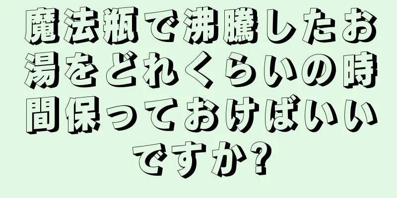 魔法瓶で沸騰したお湯をどれくらいの時間保っておけばいいですか?