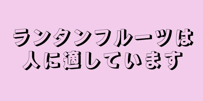 ランタンフルーツは人に適しています