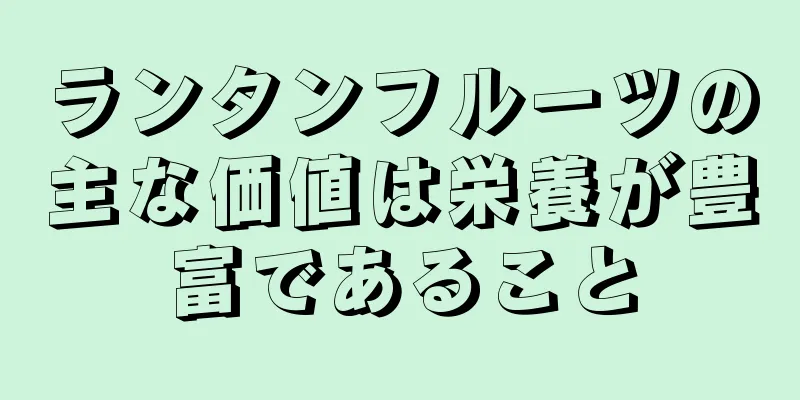 ランタンフルーツの主な価値は栄養が豊富であること