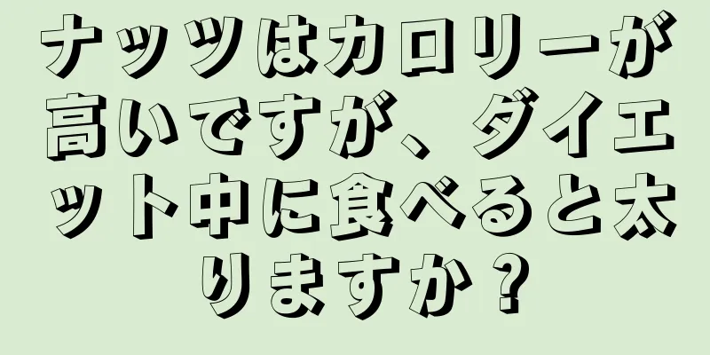 ナッツはカロリーが高いですが、ダイエット中に食べると太りますか？