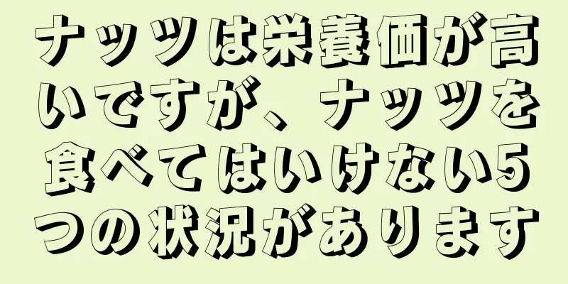 ナッツは栄養価が高いですが、ナッツを食べてはいけない5つの状況があります