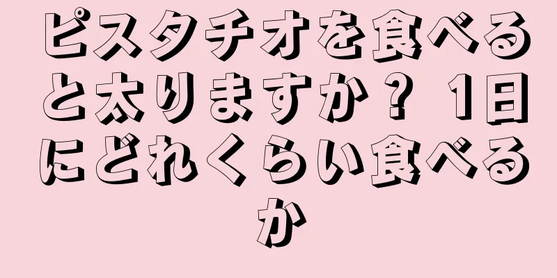 ピスタチオを食べると太りますか？ 1日にどれくらい食べるか