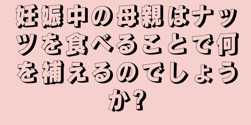 妊娠中の母親はナッツを食べることで何を補えるのでしょうか?