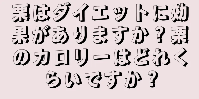 栗はダイエットに効果がありますか？栗のカロリーはどれくらいですか？