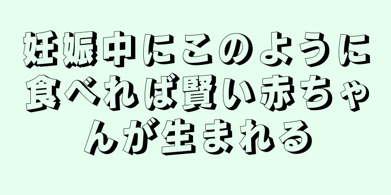 妊娠中にこのように食べれば賢い赤ちゃんが生まれる