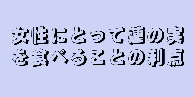 女性にとって蓮の実を食べることの利点