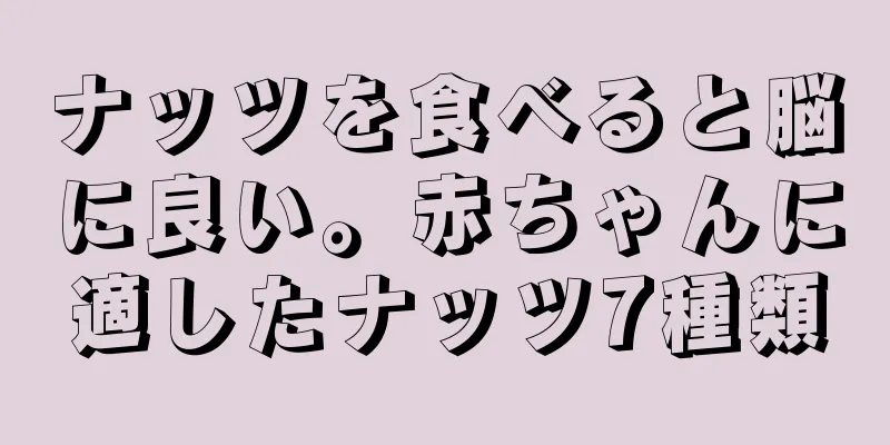 ナッツを食べると脳に良い。赤ちゃんに適したナッツ7種類