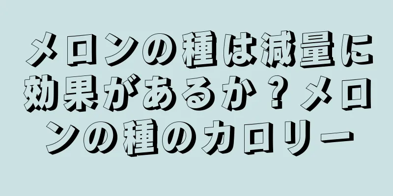 メロンの種は減量に効果があるか？メロンの種のカロリー