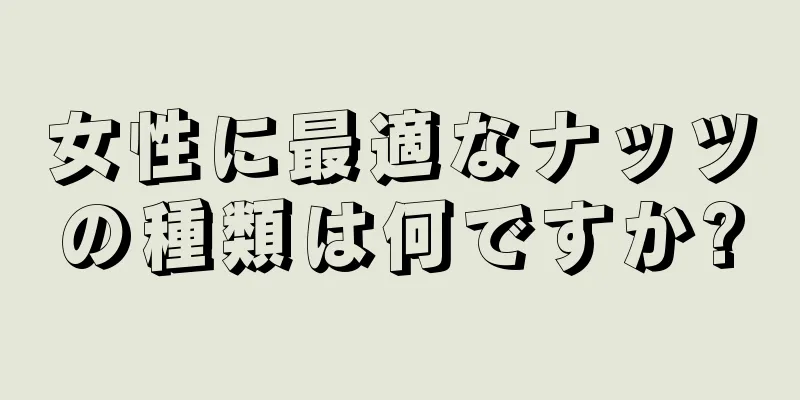 女性に最適なナッツの種類は何ですか?