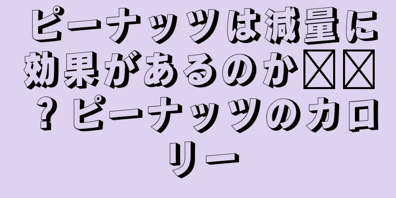 ピーナッツは減量に効果があるのか​​？ピーナッツのカロリー