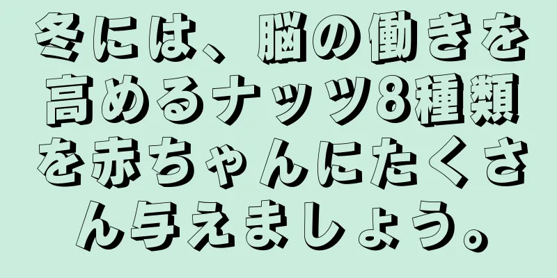 冬には、脳の働きを高めるナッツ8種類を赤ちゃんにたくさん与えましょう。