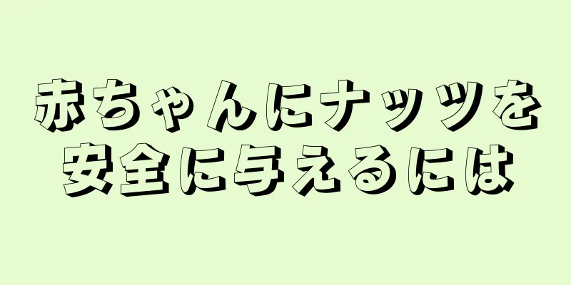 赤ちゃんにナッツを安全に与えるには