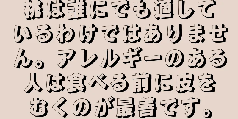 桃は誰にでも適しているわけではありません。アレルギーのある人は食べる前に皮をむくのが最善です。