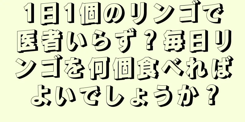 1日1個のリンゴで医者いらず？毎日リンゴを何個食べればよいでしょうか？